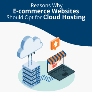 6 Reasons Why eCommerce Websites Should Opt for Cloud Hosting